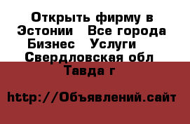 Открыть фирму в Эстонии - Все города Бизнес » Услуги   . Свердловская обл.,Тавда г.